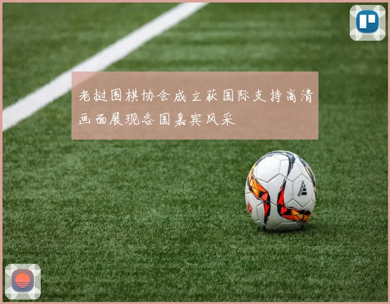 老挝围棋协会成立获国际支持高清画面展现各国嘉宾风采
