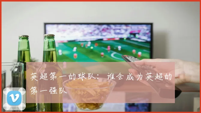 英超第一的球队：谁会成为英超的第一强队