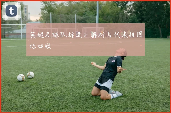 英超足球队标设计解析与代表性图标回顾