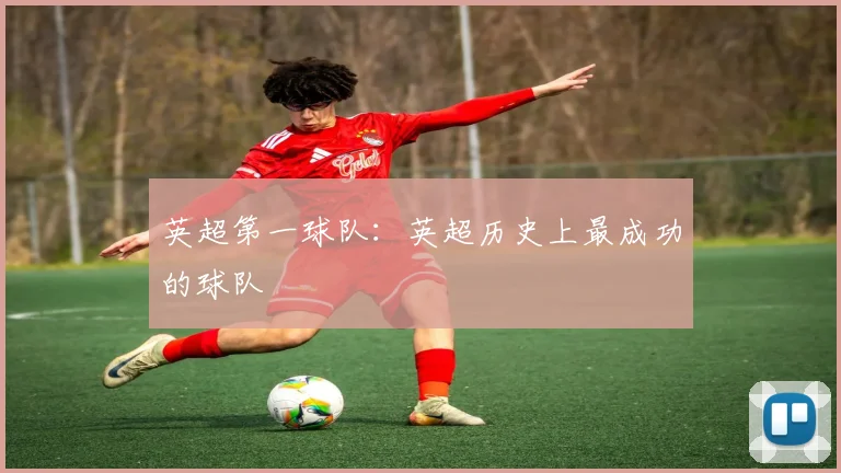 英超第一球队：英超历史上最成功的球队