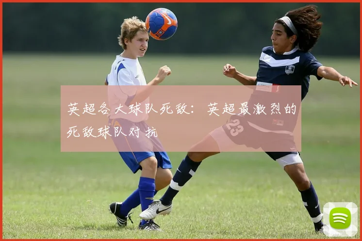 英超各大球队死敌：英超最激烈的死敌球队对抗