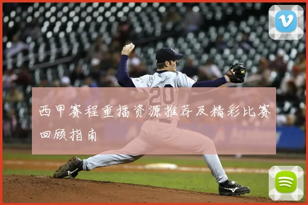 西甲赛程重播资源推荐及精彩比赛回顾指南