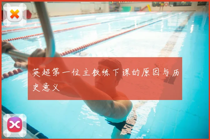 英超第一位主教练下课的原因与历史意义