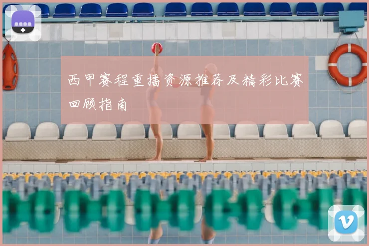 西甲赛程重播资源推荐及精彩比赛回顾指南