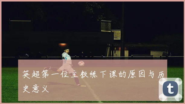英超第一位主教练下课的原因与历史意义
