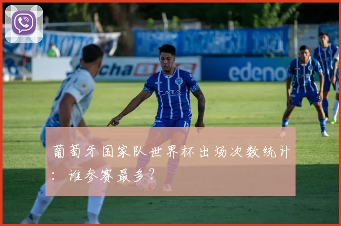 葡萄牙国家队世界杯出场次数统计：谁参赛最多？